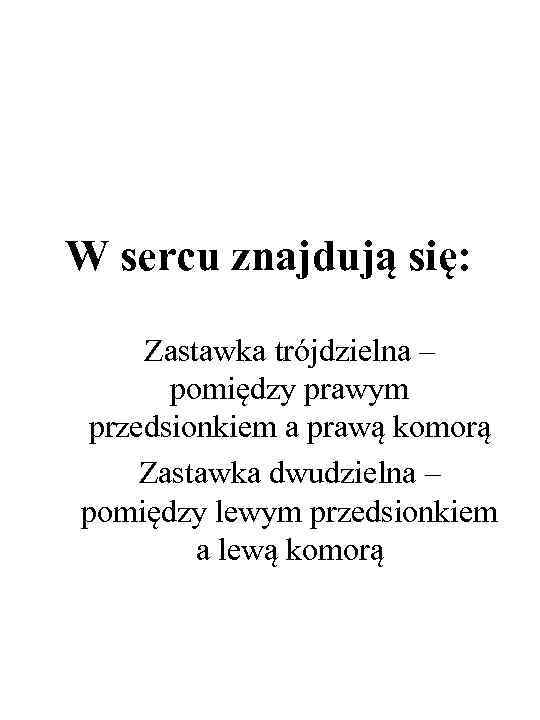 W sercu znajdują się: Zastawka trójdzielna – pomiędzy prawym przedsionkiem a prawą komorą Zastawka