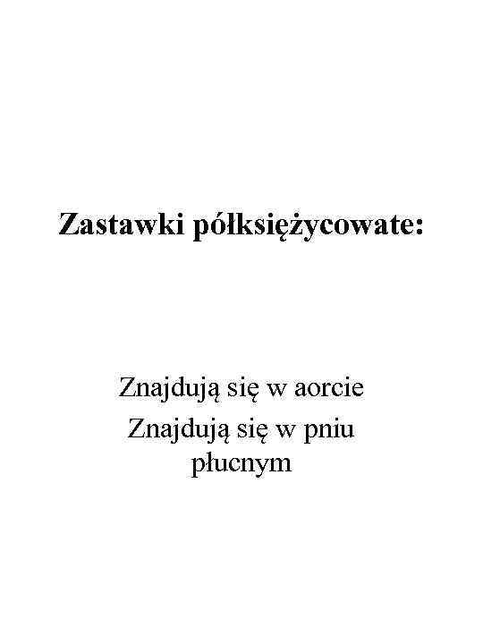 Zastawki półksiężycowate: Znajdują się w aorcie Znajdują się w pniu płucnym 