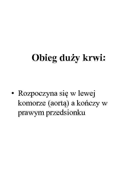 Obieg duży krwi: • Rozpoczyna się w lewej komorze (aortą) a kończy w prawym