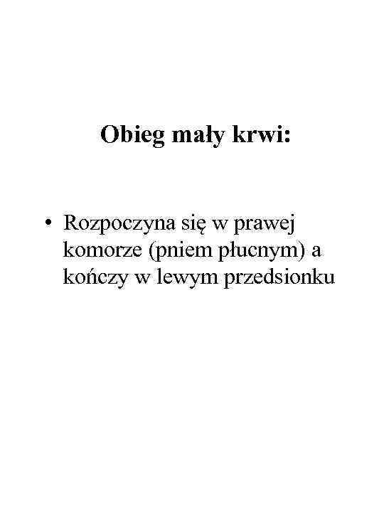 Obieg mały krwi: • Rozpoczyna się w prawej komorze (pniem płucnym) a kończy w