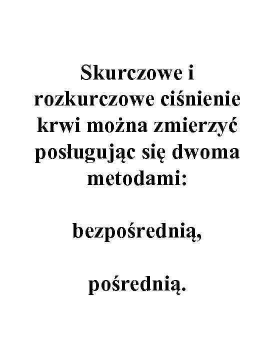 Skurczowe i rozkurczowe ciśnienie krwi można zmierzyć posługując się dwoma metodami: bezpośrednią, pośrednią. 