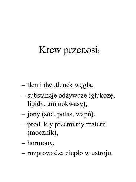 Krew przenosi: – tlen i dwutlenek węgla, – substancje odżywcze (glukozę, lipidy, aminokwasy), –