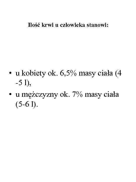 Ilość krwi u człowieka stanowi: • u kobiety ok. 6, 5% masy ciała (4