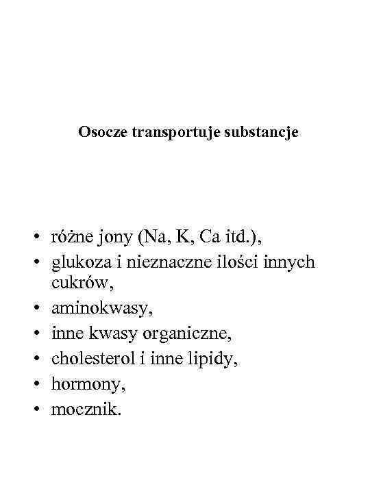 Osocze transportuje substancje • różne jony (Na, K, Ca itd. ), • glukoza i