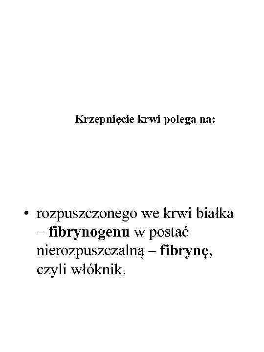 Krzepnięcie krwi polega na: • rozpuszczonego we krwi białka – fibrynogenu w postać nierozpuszczalną