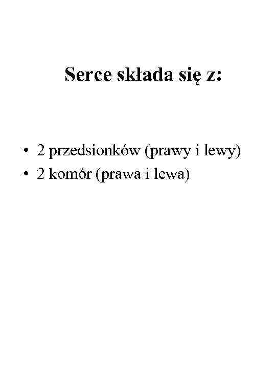 Serce składa się z: • 2 przedsionków (prawy i lewy) • 2 komór (prawa