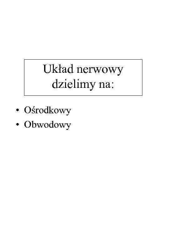 Układ nerwowy dzielimy na: • Ośrodkowy • Obwodowy 