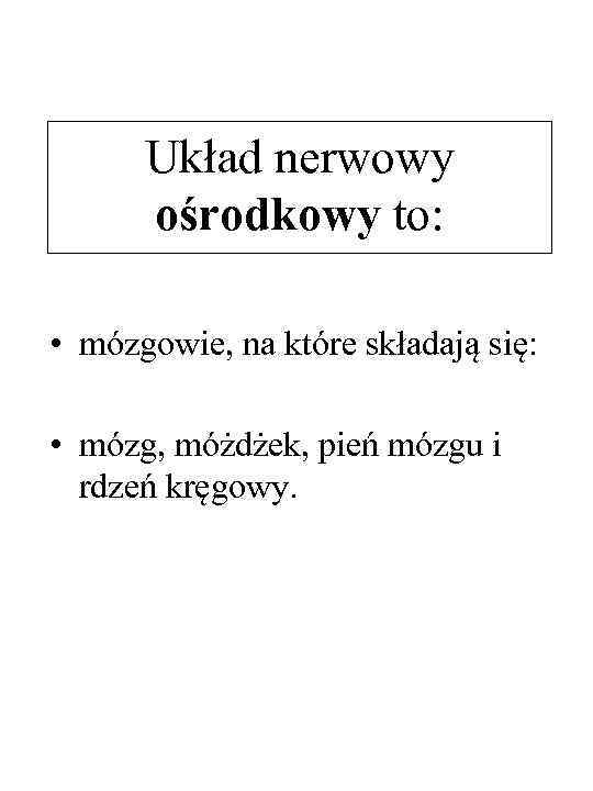 Układ nerwowy ośrodkowy to: • mózgowie, na które składają się: • mózg, móżdżek, pień