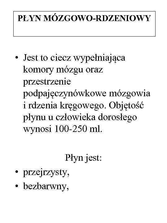 PŁYN MÓZGOWO-RDZENIOWY • Jest to ciecz wypełniająca komory mózgu oraz przestrzenie podpajęczynówkowe mózgowia i