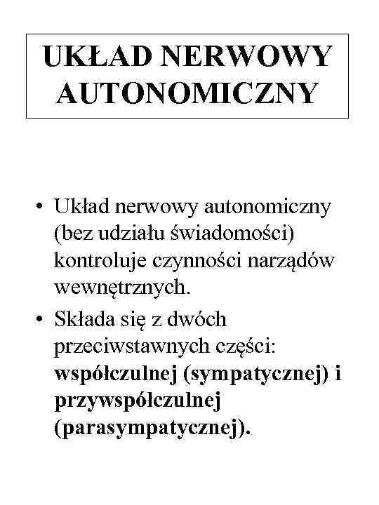 UKŁAD NERWOWY AUTONOMICZNY • Układ nerwowy autonomiczny (bez udziału świadomości) kontroluje czynności narządów wewnętrznych.