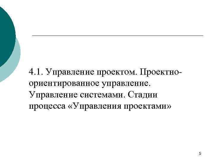 4. 1. Управление проектом. Проектноориентированное управление. Управление системами. Стадии процесса «Управления проектами» 5 