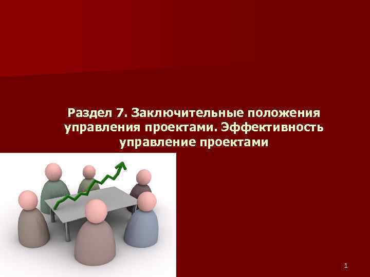 Раздел 7. Заключительные положения управления проектами. Эффективность управление проектами 1 