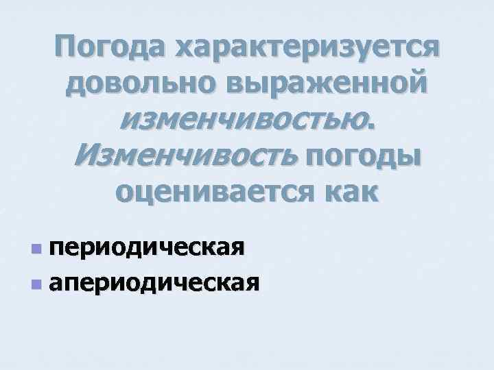Погода характеризуется довольно выраженной изменчивостью. Изменчивость погоды оценивается как периодическая n апериодическая n 