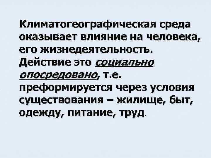 Климатогеографическая среда оказывает влияние на человека, его жизнедеятельность. Действие это социально опосредовано, т. е.