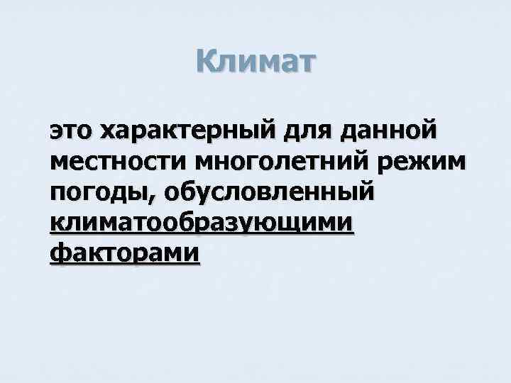 Климат это характерный для данной местности многолетний режим погоды, обусловленный климатообразующими факторами 