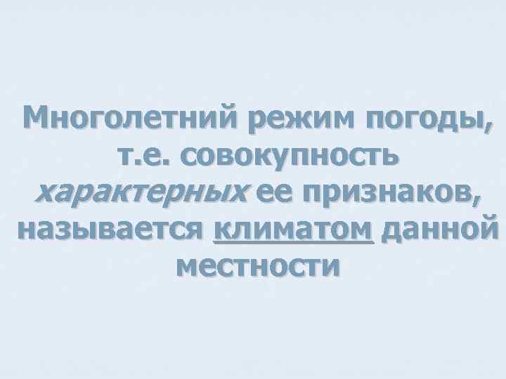 Многолетний режим погоды, т. е. совокупность характерных ее признаков, называется климатом данной местности 