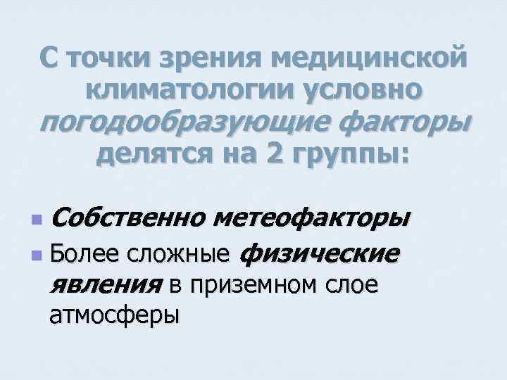 С точки зрения медицинской климатологии условно погодообразующие факторы делятся на 2 группы: Собственно метеофакторы