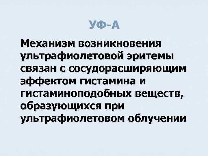 УФ-A Механизм возникновения ультрафиолетовой эритемы связан с сосудорасширяющим эффектом гистамина и гистаминоподобных веществ, образующихся