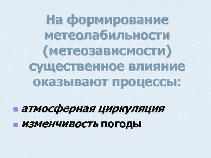 На формирование метеолабильности (метеозависмости) существенное влияние оказывают процессы: атмосферная циркуляция n изменчивость погоды n