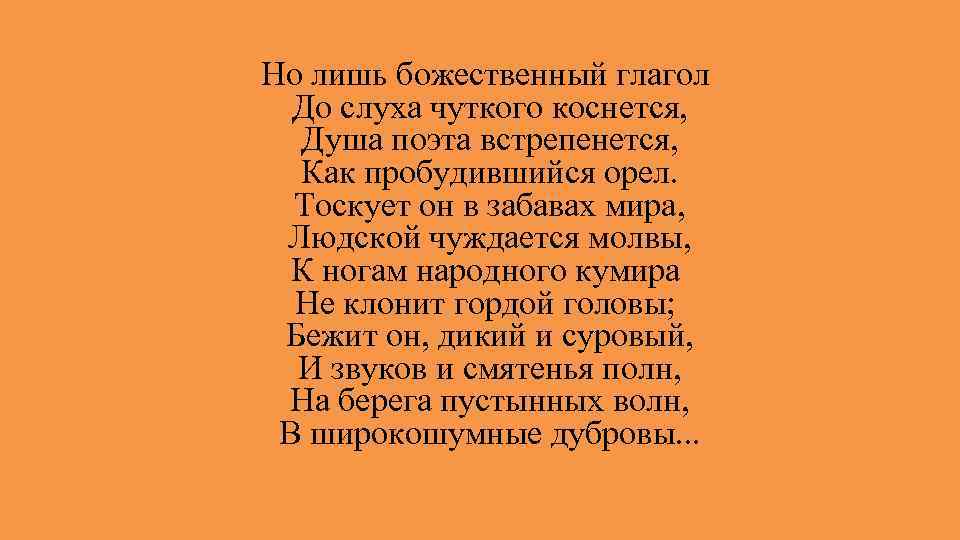 Но лишь божественный глагол До слуха чуткого коснется, Душа поэта встрепенется, Как пробудившийся орел.