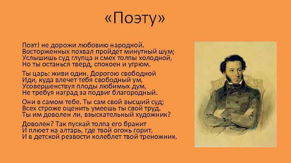  «Поэту» Поэт! не дорожи любовию народной. Восторженных похвал пройдет минутный шум; Услышишь суд