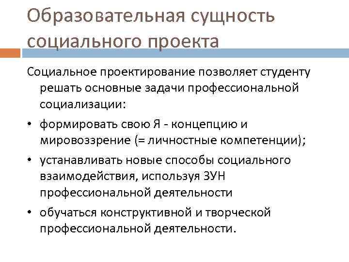 Образовательная сущность социального проекта Социальное проектирование позволяет студенту решать основные задачи профессиональной социализации: •