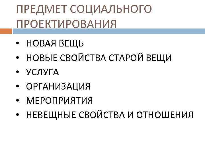 ПРЕДМЕТ СОЦИАЛЬНОГО ПРОЕКТИРОВАНИЯ • • • НОВАЯ ВЕЩЬ НОВЫЕ СВОЙСТВА СТАРОЙ ВЕЩИ УСЛУГА ОРГАНИЗАЦИЯ