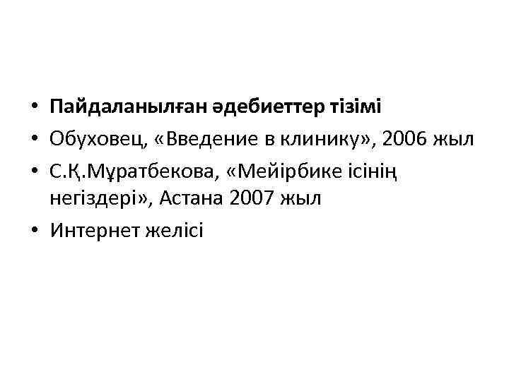  • Пайдаланылған әдебиеттер тізімі • Обуховец, «Введение в клинику» , 2006 жыл •