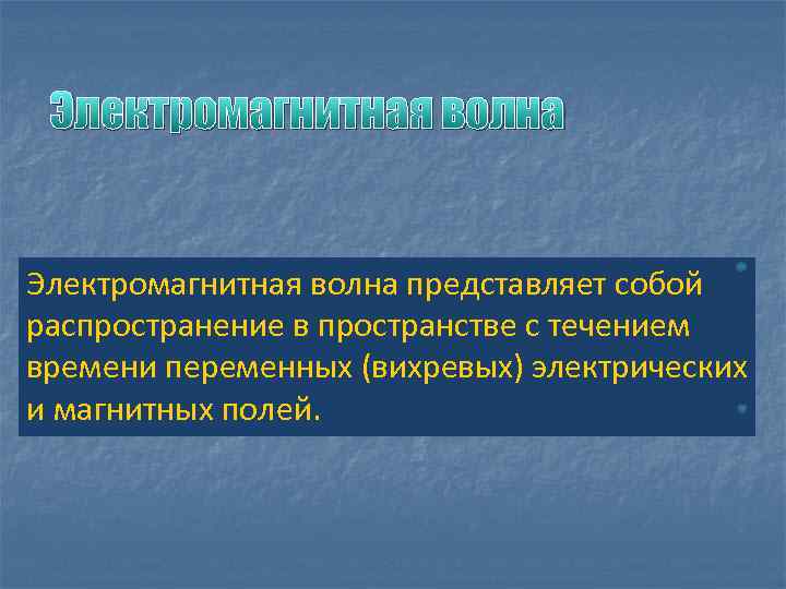 Электромагнитная волна представляет собой распространение в пространстве с течением времени переменных (вихревых) электрических и