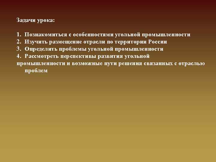 Задачи урока: 1. Познакомиться с особенностями угольной промышленности 2. Изучить размещение отрасли по территории