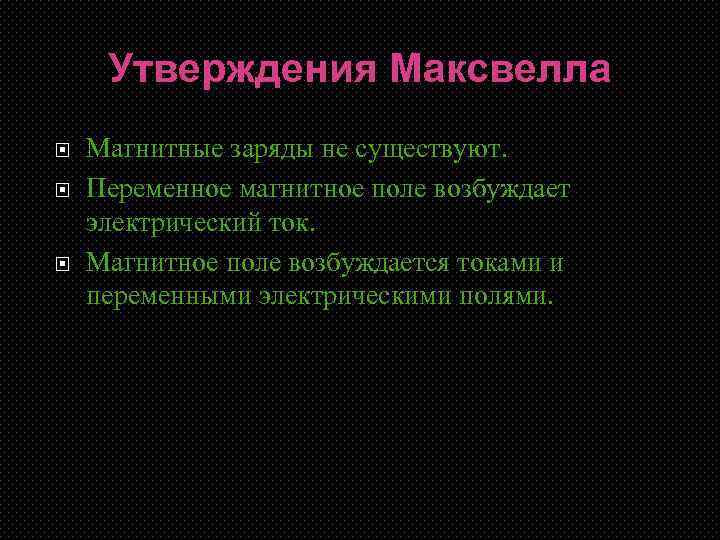 Утверждения Максвелла Магнитные заряды не существуют. Переменное магнитное поле возбуждает электрический ток. Магнитное поле