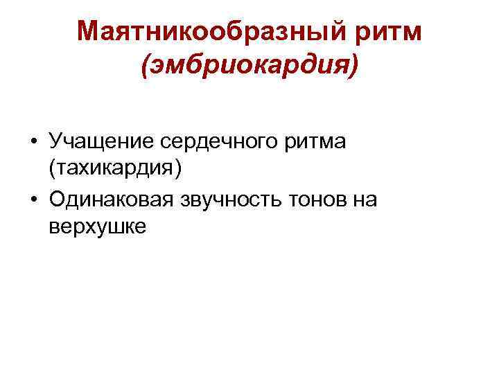 Маятникообразный ритм (эмбриокардия) • Учащение сердечного ритма (тахикардия) • Одинаковая звучность тонов на верхушке