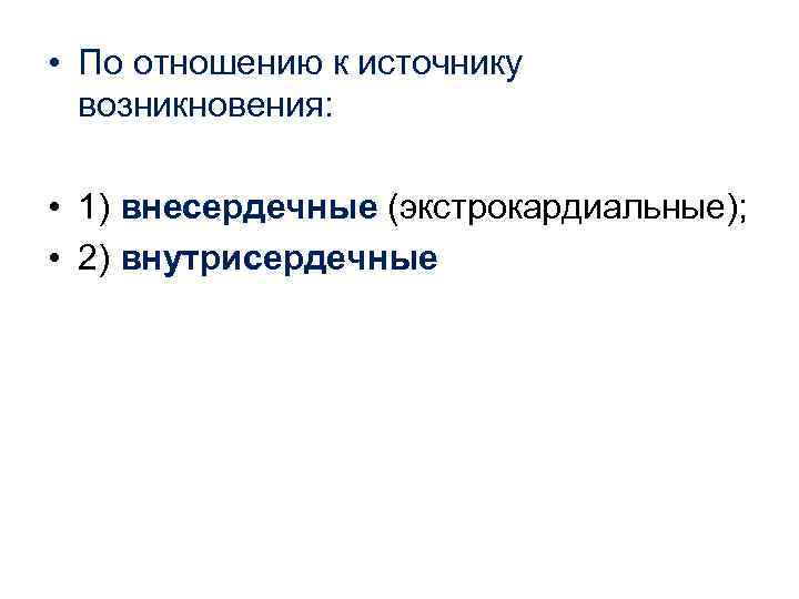  • По отношению к источнику возникновения: • 1) внесердечные (экстрокардиальные); • 2) внутрисердечные