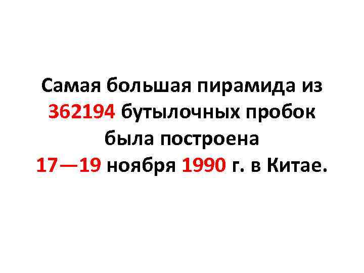 Самая большая пирамида из 362194 бутылочных пробок была построена 17— 19 ноября 1990 г.