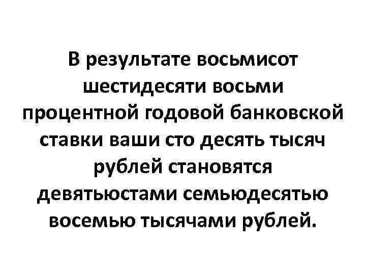 В результате восьмисот шестидесяти восьми процентной годовой банковской ставки ваши сто десять тысяч рублей