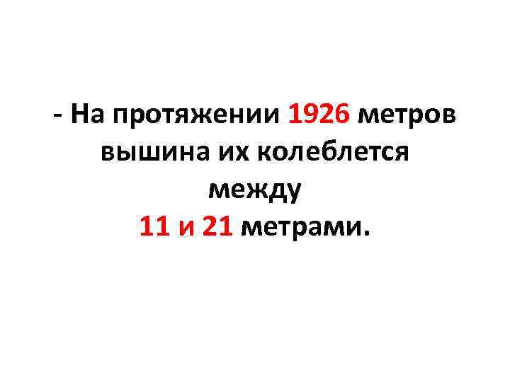 - На протяжении 1926 метров вышина их колеблется между 11 и 21 метрами. 