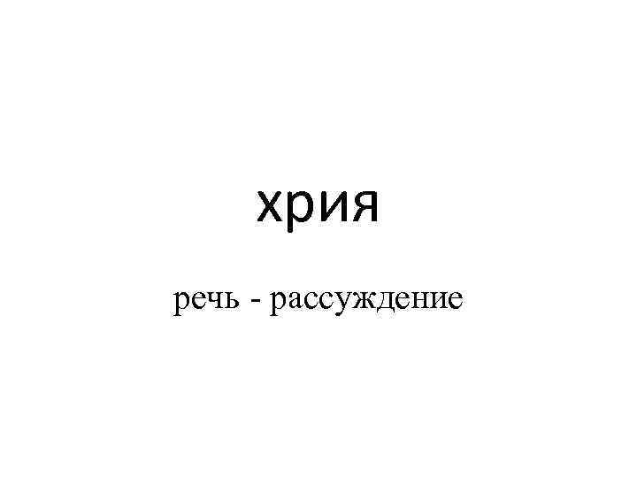 хрия речь - рассуждение 