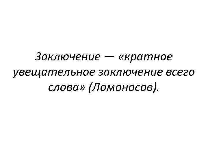 Заключение — «кратное увещательное заключение всего слова» (Ломоносов). 