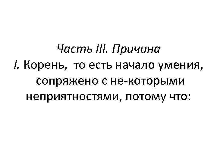 Часть III. Причина I. Корень, то есть начало умения, сопряжено с не которыми неприятностями,