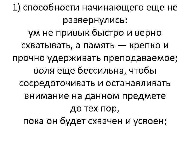 1) способности начинающего еще не развернулись: ум не привык быстро и верно схватывать, а