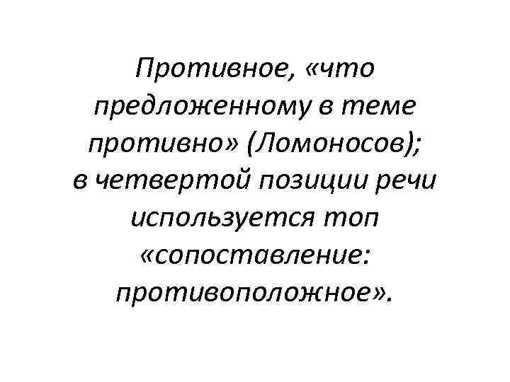 Противное, «что предложенному в теме противно» (Ломоносов); в четвертой позиции речи используется топ «сопоставление: