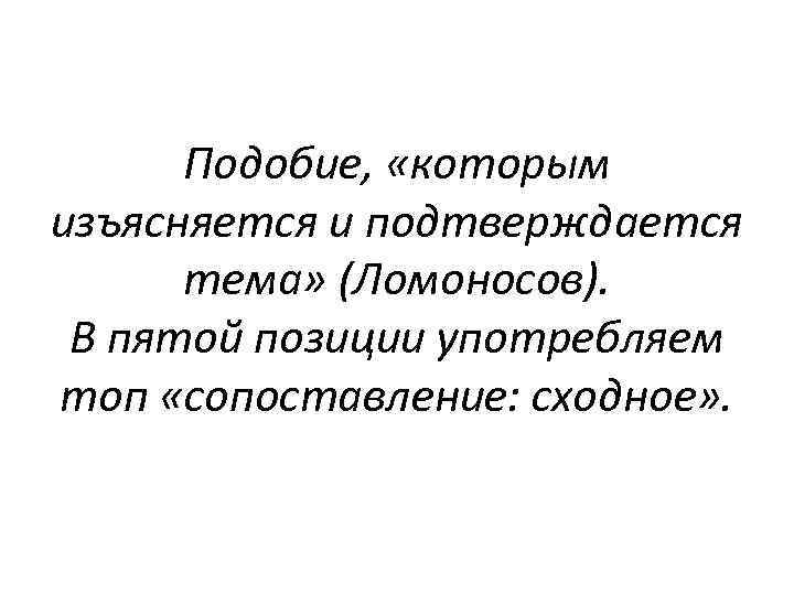 Подобие, «которым изъясняется и подтверждается тема» (Ломоносов). В пятой позиции употребляем топ «сопоставление: сходное»