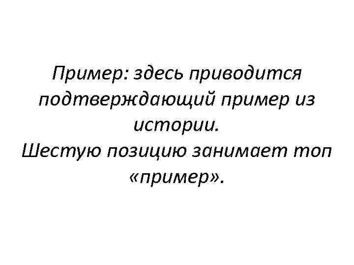 Пример: здесь приводится подтверждающий пример из истории. Шестую позицию занимает топ «пример» . 