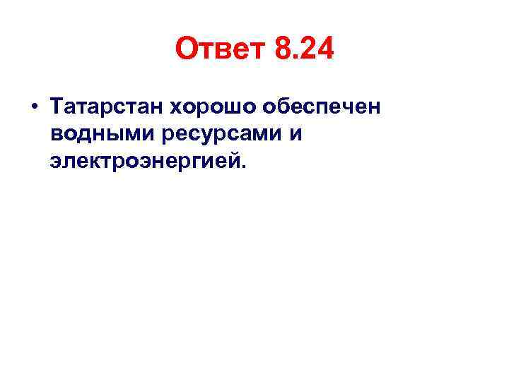 Ответ 8. 24 • Татарстан хорошо обеспечен водными ресурсами и электроэнергией. 