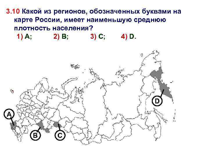 3. 10 Какой из регионов, обозначенных буквами на карте России, имеет наименьшую среднюю плотность