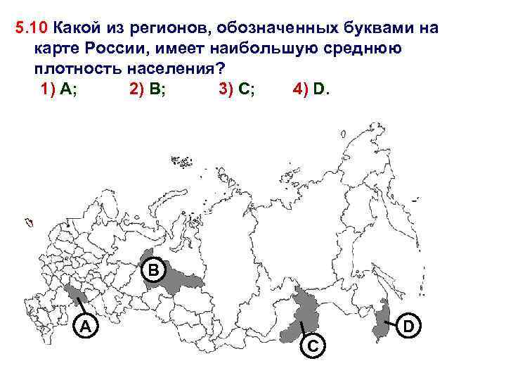 5. 10 Какой из регионов, обозначенных буквами на карте России, имеет наибольшую среднюю плотность