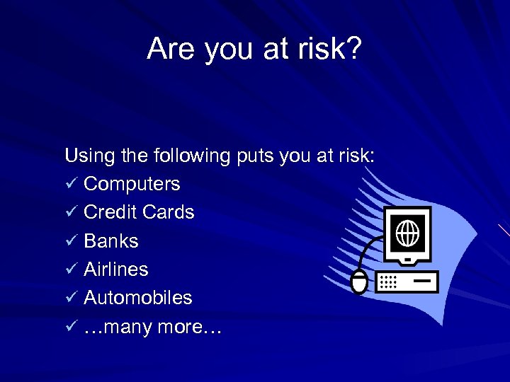 Are you at risk? Using the following puts you at risk: ü Computers ü
