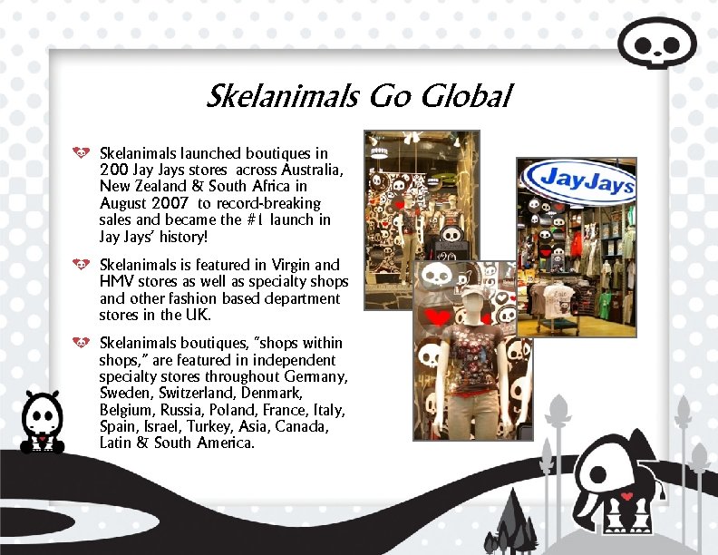 Skelanimals Go Global Skelanimals launched boutiques in 200 Jays stores across Australia, New Zealand
