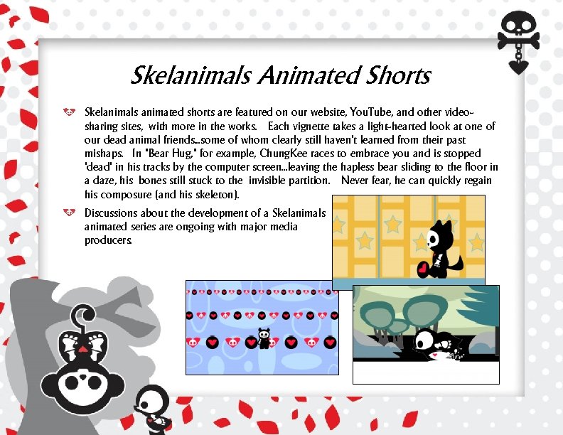 Skelanimals Animated Shorts Skelanimals animated shorts are featured on our website, You. Tube, and