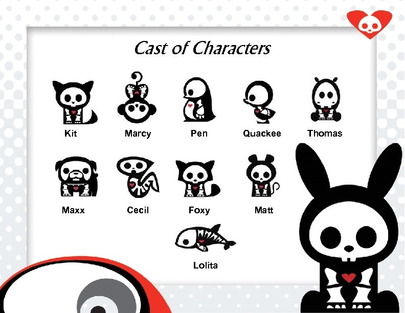 Cast of Characters Kit Marcy Pen Quackee Maxx Cecil Foxy Matt Lolita Thomas 